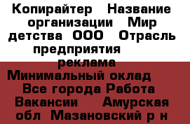 Копирайтер › Название организации ­ Мир детства, ООО › Отрасль предприятия ­ PR, реклама › Минимальный оклад ­ 1 - Все города Работа » Вакансии   . Амурская обл.,Мазановский р-н